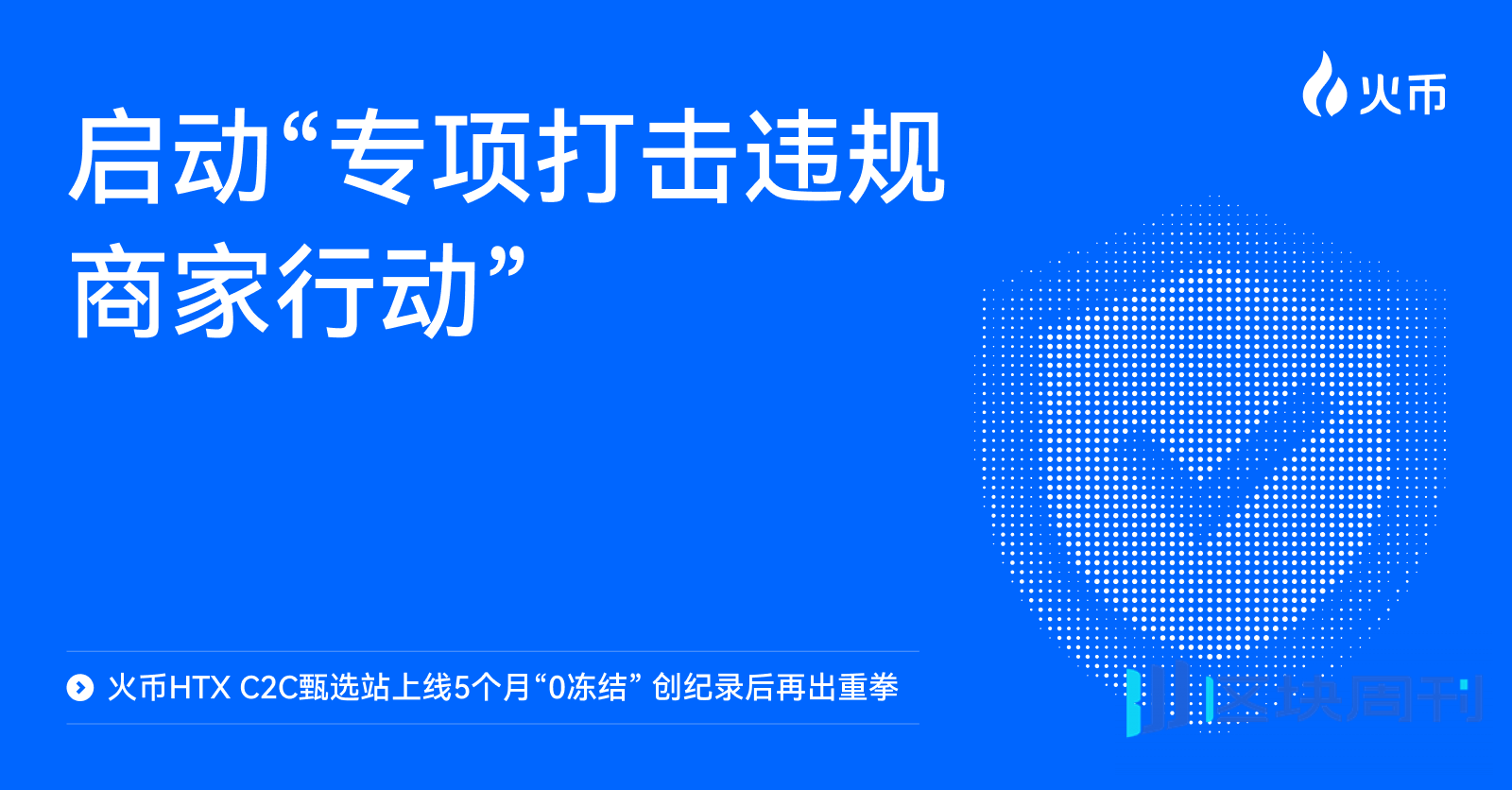 火币HTX C2C甄选站上线5个月“0冻结” 创纪录后再出重拳：启动“专项打击违规商家行动”